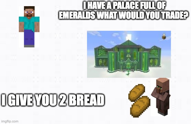 2 bread |  I HAVE A PALACE FULL OF EMERALDS WHAT WOULD YOU TRADE? I GIVE YOU 2 BREAD | image tagged in squidward | made w/ Imgflip meme maker