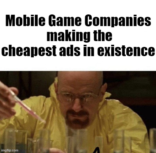 Who dosen't love listening to the highly-compressed-for-no-reason audio? | Mobile Game Companies
 making the cheapest ads in existence | image tagged in ads,walter white,memes,funny | made w/ Imgflip meme maker