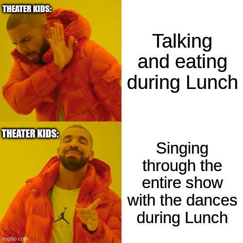 Theater Kids be like: | THEATER KIDS:; Talking and eating during Lunch; THEATER KIDS:; Singing through the entire show with the dances during Lunch | image tagged in memes,drake hotline bling,theater,theatre,musical,singing | made w/ Imgflip meme maker