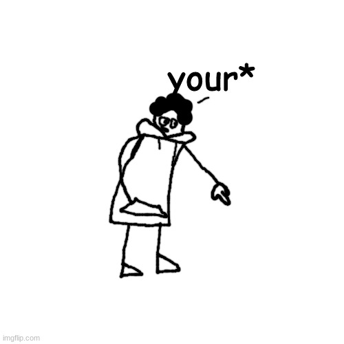 Blank Transparent Square Meme | your* | image tagged in memes,blank transparent square | made w/ Imgflip meme maker