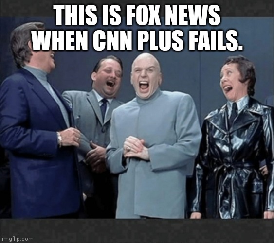 Dr Evil & crew laugh at you | THIS IS FOX NEWS WHEN CNN PLUS FAILS. | image tagged in dr evil crew laugh at you | made w/ Imgflip meme maker