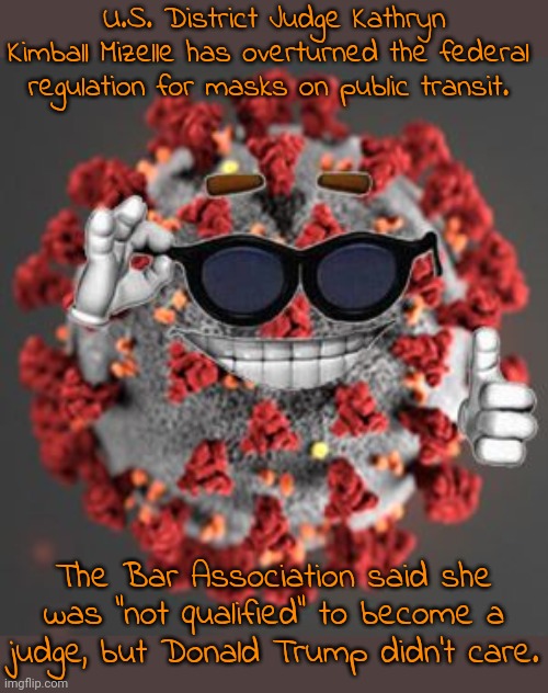 One Karen appointed another. | U.S. District Judge Kathryn Kimball Mizelle has overturned the federal regulation for masks on public transit. The Bar Association said she was "not qualified" to become a
judge, but Donald Trump didn't care. | image tagged in coronavirus,pandemic,government corruption | made w/ Imgflip meme maker