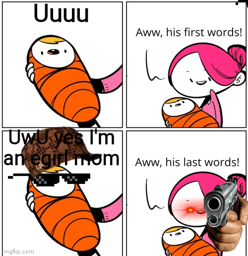 Aww, His Last Words | Uuuu; UwU yes I'm an egirl mom | image tagged in aww his last words,lol | made w/ Imgflip meme maker