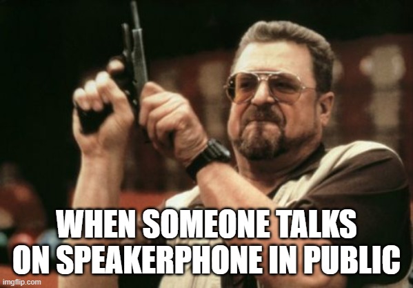 Am I The Only One Around Here Meme | WHEN SOMEONE TALKS ON SPEAKERPHONE IN PUBLIC | image tagged in memes,am i the only one around here | made w/ Imgflip meme maker