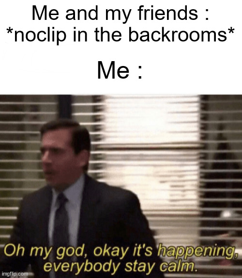Oh my god,okay it's happening,everybody stay calm | Me and my friends : *noclip in the backrooms*; Me : | image tagged in oh my god okay it's happening everybody stay calm,backrooms,funny,memes,not a gif | made w/ Imgflip meme maker