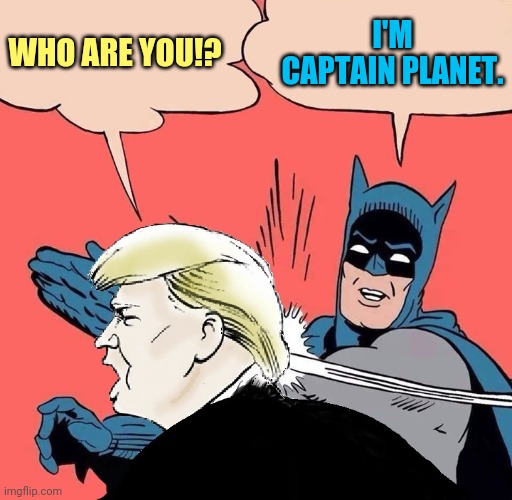 Batman Slapping Trump with Trump speech balloon | WHO ARE YOU!? I'M CAPTAIN PLANET. | image tagged in batman slapping trump with trump speech balloon,val kilmer,superheroes | made w/ Imgflip meme maker