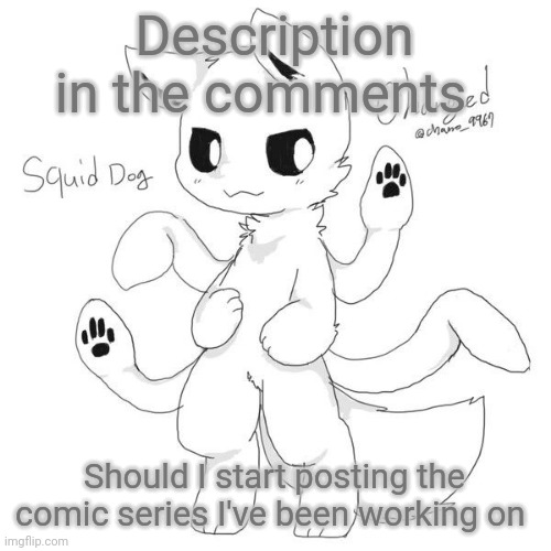 Squid dog | Description in the comments; Should I start posting the comic series I've been working on | image tagged in squid dog | made w/ Imgflip meme maker