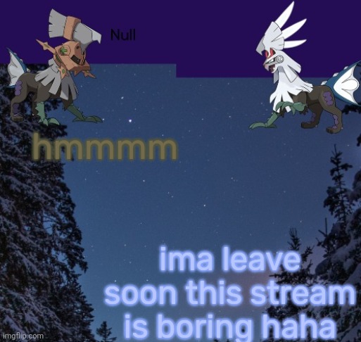 maybe a week at most? | hmmmm; ima leave soon this stream is boring haha | image tagged in null templateo | made w/ Imgflip meme maker