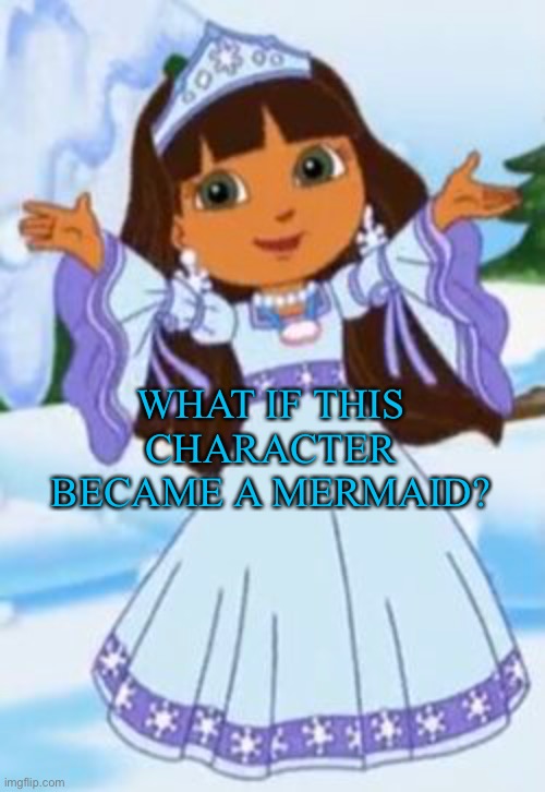 Meme |  WHAT IF THIS CHARACTER BECAME A MERMAID? | image tagged in dora the explorer,2008,princess,image,nickelodeon,avatar the last airbender | made w/ Imgflip meme maker