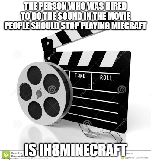 Ih8minecaft made a new account | THE PERSON WHO WAS HIRED TO DO THE SOUND IN THE MOVIE PEOPLE SHOULD STOP PLAYING MIECRAFT; IS IH8MINECRAFT | image tagged in movie film,memes,president_joe_biden | made w/ Imgflip meme maker