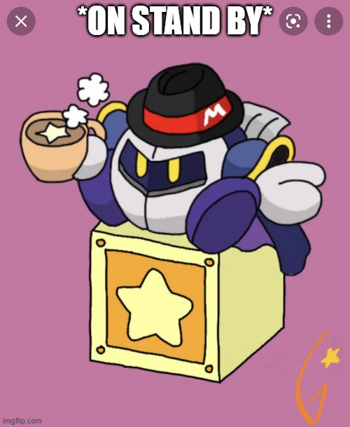 I'm going to be on stand by, so sit back and have a cup of tea | *ON STAND BY* | image tagged in meta knight having a cup of tea,meta knight,kirby,cup of tea,on stand by | made w/ Imgflip meme maker