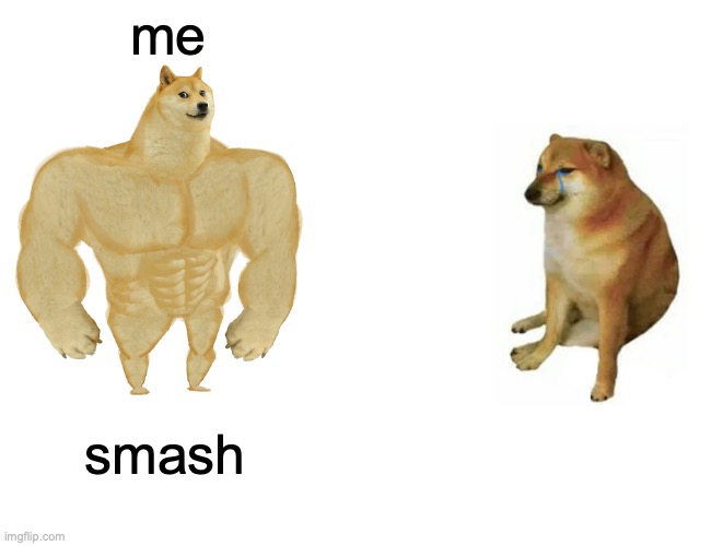 Buff Doge vs. Cheems Meme | me smash | image tagged in memes,buff doge vs cheems | made w/ Imgflip meme maker