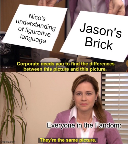 There is literally NO difference. | Nico's understanding of figurative language; Jason's Brick; Everyone in the Fandom: | image tagged in memes,they're the same picture | made w/ Imgflip meme maker