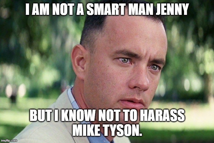 Mike Tyson |  I AM NOT A SMART MAN JENNY; BUT I KNOW NOT TO HARASS
MIKE TYSON. | image tagged in memes,and just like that,mike tyson | made w/ Imgflip meme maker