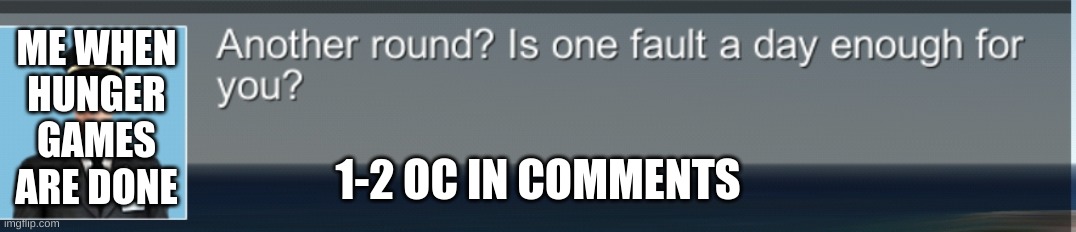 ANOTHER ROUND, LADIES AND GENTLEMEN? | ME WHEN HUNGER GAMES ARE DONE; 1-2 OC IN COMMENTS | image tagged in another round | made w/ Imgflip meme maker