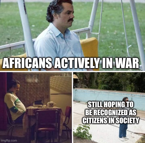 P | AFRICANS ACTIVELY IN WAR; STILL HOPING TO BE RECOGNIZED AS CITIZENS IN SOCIETY | image tagged in memes,sad pablo escobar | made w/ Imgflip meme maker