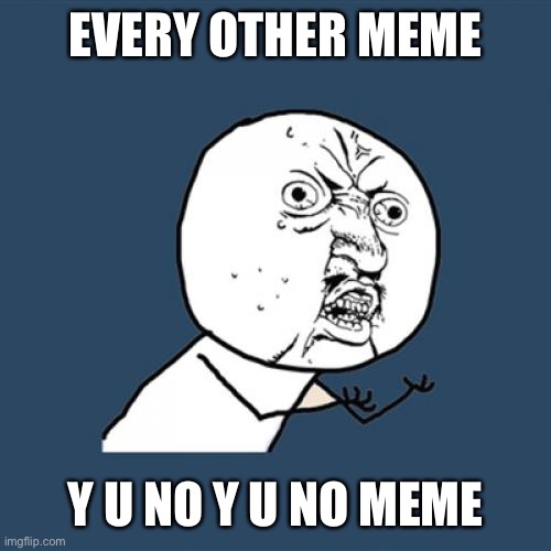 y u no y u no meme | EVERY OTHER MEME; Y U NO Y U NO MEME | image tagged in memes,y u no | made w/ Imgflip meme maker