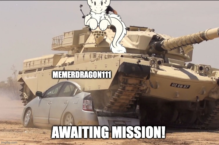 READY TO SERVE! | MEMERDRAGON111; AWAITING MISSION! | image tagged in tank | made w/ Imgflip meme maker