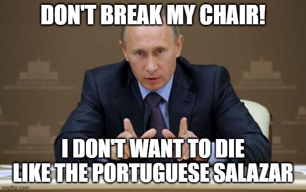 Russian Salazar | DON'T BREAK MY CHAIR! I DON'T WANT TO DIE LIKE THE PORTUGUESE SALAZAR | image tagged in memes,vladimir putin | made w/ Imgflip meme maker