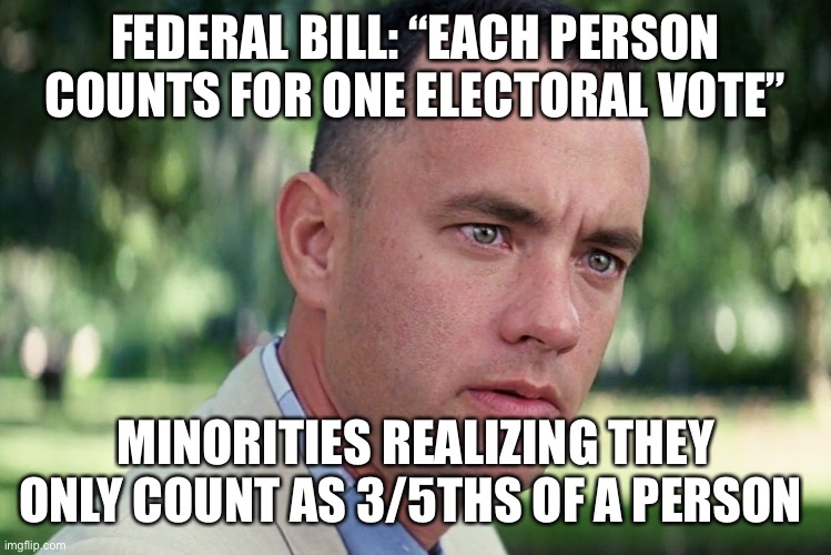 Y | FEDERAL BILL: “EACH PERSON COUNTS FOR ONE ELECTORAL VOTE”; MINORITIES REALIZING THEY ONLY COUNT AS 3/5THS OF A PERSON | image tagged in memes,and just like that | made w/ Imgflip meme maker