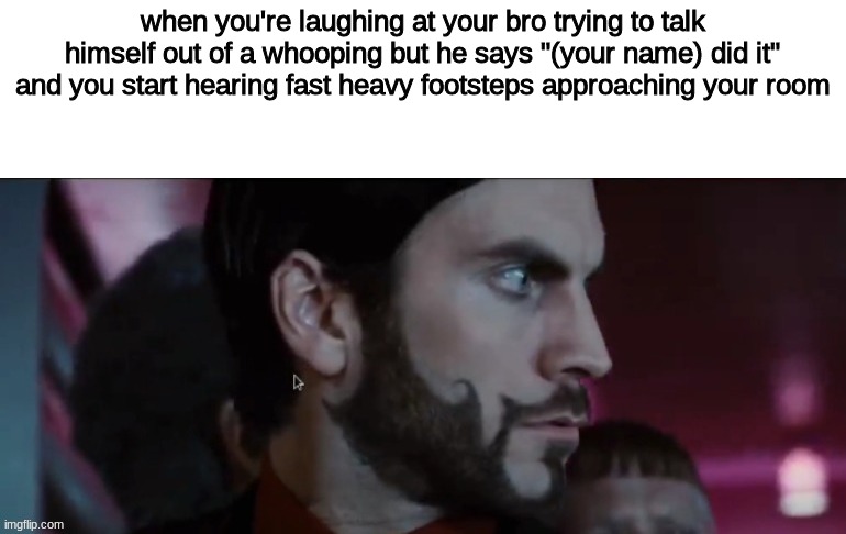 when you're laughing at your bro trying to talk himself out of a whooping but he says "(your name) did it" and you start hearing fast heavy footsteps approaching your room | made w/ Imgflip meme maker