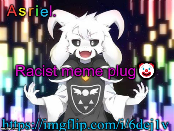 https://imgflip.com/i/6dej1v | Racist meme plug🤡; https://imgflip.com/i/6dej1v | image tagged in asriel template | made w/ Imgflip meme maker