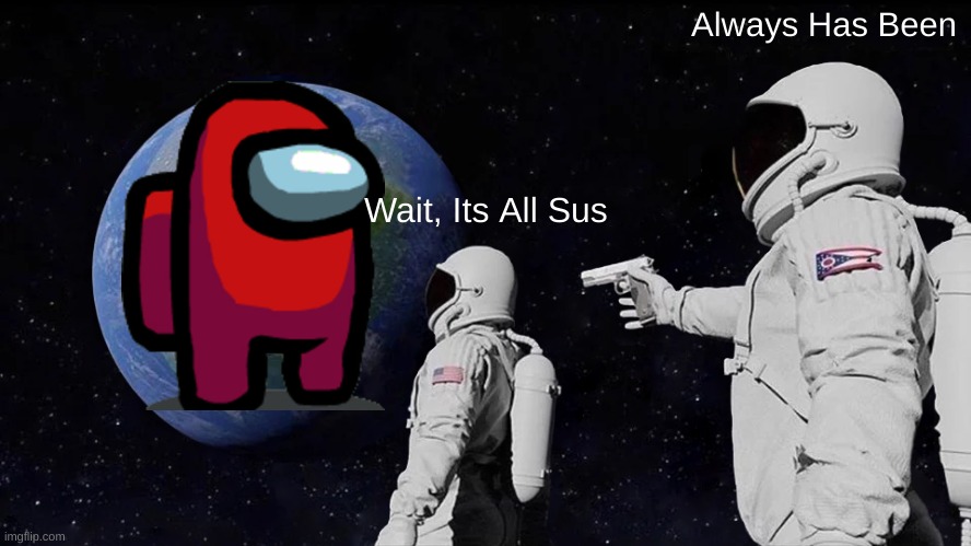 Sussy Planet | Always Has Been; Wait, Its All Sus | image tagged in memes,always has been | made w/ Imgflip meme maker