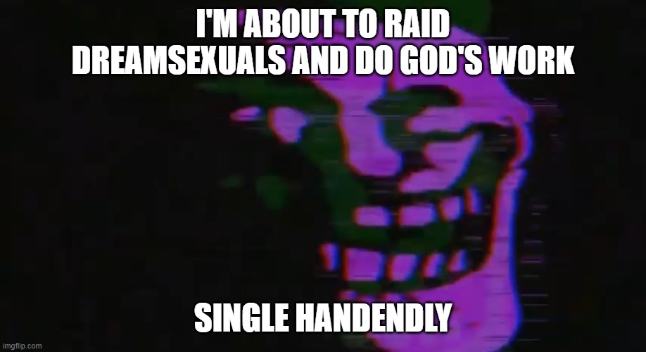 PURPLE TOMFOOLERY | I'M ABOUT TO RAID DREAMSEXUALS AND DO GOD'S WORK; SINGLE HANDENDLY | image tagged in purple tomfoolery | made w/ Imgflip meme maker