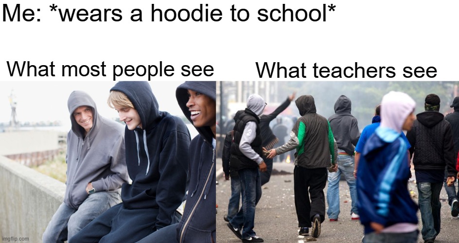 HoOdIeS aRe AgAiNsT tHe DrEsS cOdE bEcAuSe ThEy ArE gAng ReLaTeD | Me: *wears a hoodie to school*; What most people see; What teachers see | image tagged in hoodie,school,teachers | made w/ Imgflip meme maker