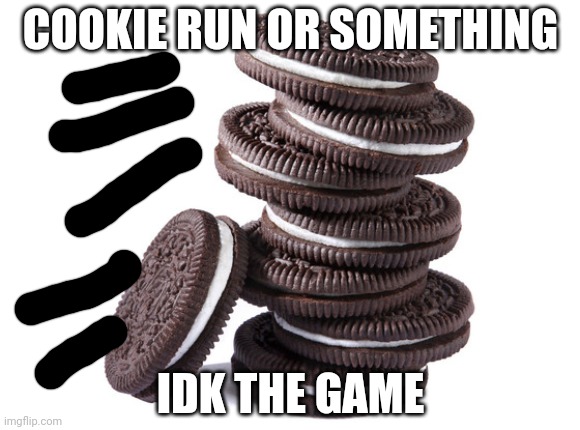 oreos | COOKIE RUN OR SOMETHING; IDK THE GAME | image tagged in oreos | made w/ Imgflip meme maker
