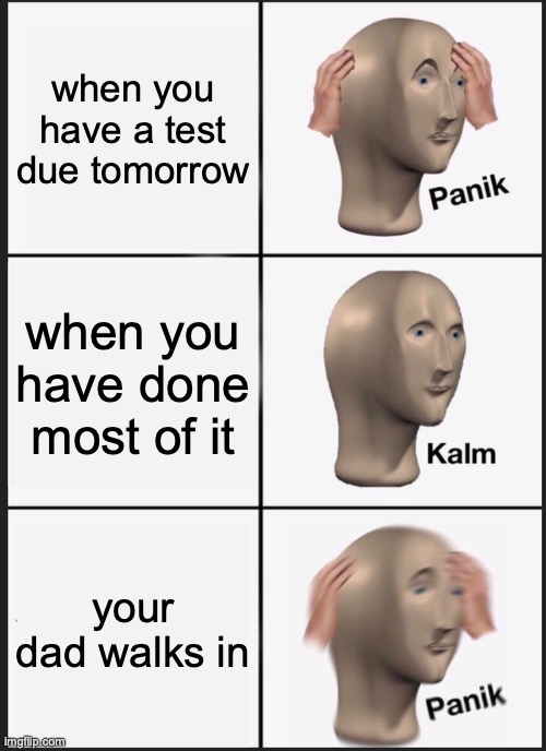 Upvote if you relate | when you have a test due tomorrow; when you have done most of it; your dad walks in | image tagged in memes,panik kalm panik | made w/ Imgflip meme maker