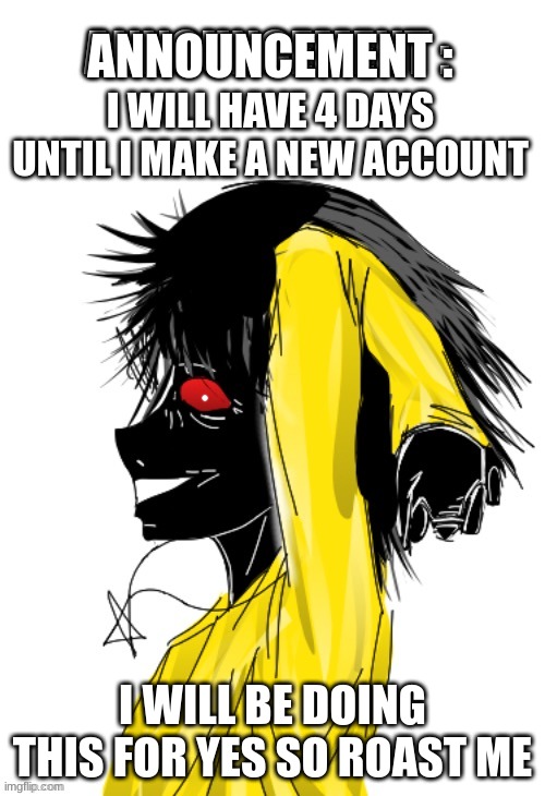 Bye ( roast ) | I WILL HAVE 4 DAYS UNTIL I MAKE A NEW ACCOUNT; I WILL BE DOING THIS FOR YES SO ROAST ME | image tagged in m k announcement | made w/ Imgflip meme maker