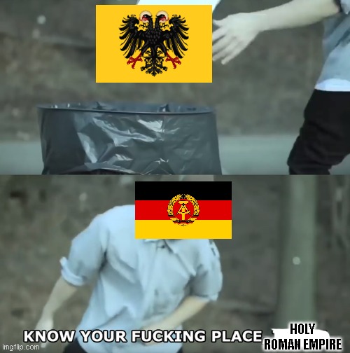 Democratic Germany trashed Holy roman empire be like: | HOLY ROMAN EMPIRE | image tagged in know your place trash,east germany,holy roman empire | made w/ Imgflip meme maker