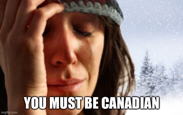 1st World Canadian Problems Meme | YOU MUST BE CANADIAN | image tagged in memes,1st world canadian problems | made w/ Imgflip meme maker