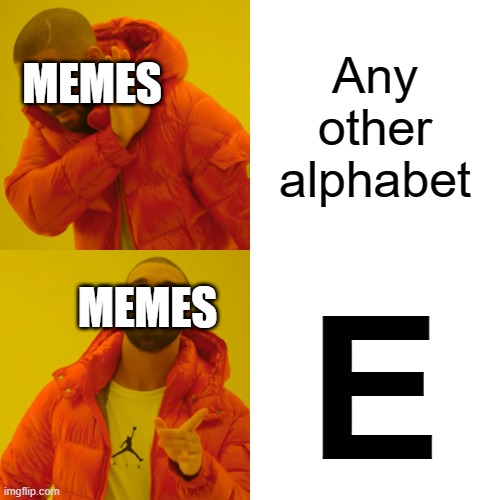 Memes be like | Any other alphabet; MEMES; E; MEMES | image tagged in memes,drake hotline bling | made w/ Imgflip meme maker