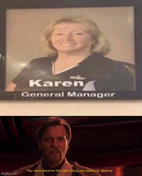 I’m never going to a store with a Karen as the manager | image tagged in you have become the very thing you swore to destroy | made w/ Imgflip meme maker