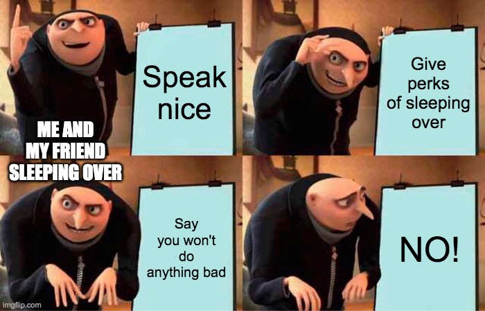 Gru's Plan Meme | Speak nice; Give perks of sleeping over; ME AND MY FRIEND SLEEPING OVER; Say you won't do anything bad; NO! | image tagged in memes,gru's plan | made w/ Imgflip meme maker