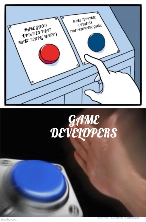 Why do they do this? |  MAKE TERRIBLE UPDATES THAT RUIN THE GAME; MAKE GOOD UPDATES THAT MAKE PEOPLE HAPPY; GAME DEVELOPERS | image tagged in two buttons 1 blue,memes,video games,update,hwizdpxzy hr gcvg hrsg,why are you reading this | made w/ Imgflip meme maker