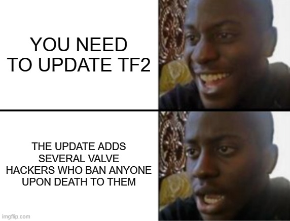 Oh yeah! Oh no... | YOU NEED TO UPDATE TF2; THE UPDATE ADDS SEVERAL VALVE HACKERS WHO BAN ANYONE UPON DEATH TO THEM | image tagged in oh yeah oh no | made w/ Imgflip meme maker