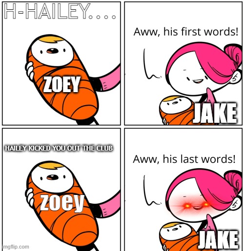 Jake in ep. 9 lmao | H-HAILEY.... ZOEY; JAKE; HAILEY KICKED YOU OUT THE CLUB; zoey; JAKE | image tagged in memes,the music freaks memes,tmf ep9 | made w/ Imgflip meme maker