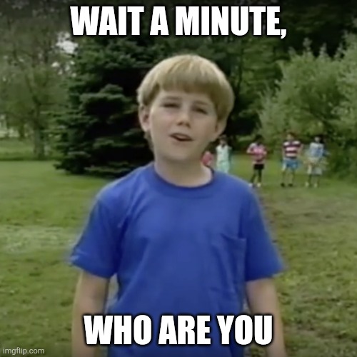 Kazoo kid wait a minute who are you | WAIT A MINUTE, WHO ARE YOU | image tagged in kazoo kid wait a minute who are you | made w/ Imgflip meme maker