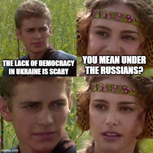 Corrupt autarky | THE LACK OF DEMOCRACY IN UKRAINE IS SCARY; YOU MEAN UNDER THE RUSSIANS? | image tagged in anakin padme 4 panel | made w/ Imgflip meme maker