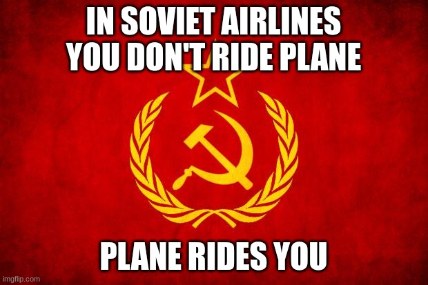 Soviet airlines | IN SOVIET AIRLINES
YOU DON'T RIDE PLANE; PLANE RIDES YOU | image tagged in in soviet russia | made w/ Imgflip meme maker