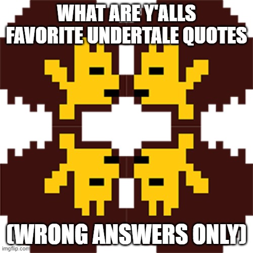 WHAT ARE Y'ALLS FAVORITE UNDERTALE QUOTES; (WRONG ANSWERS ONLY) | made w/ Imgflip meme maker