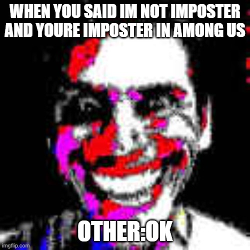 jermasus | WHEN YOU SAID IM NOT IMPOSTER AND YOURE IMPOSTER IN AMONG US; OTHER:OK | image tagged in jermauiltrasussy | made w/ Imgflip meme maker