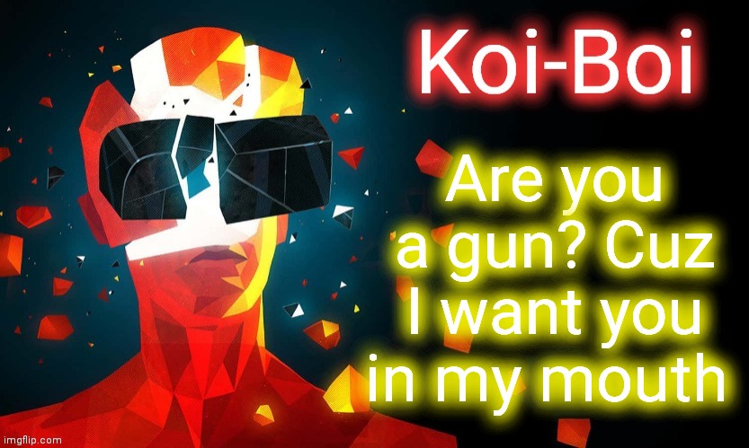 Koi-Boi superhot template | Are you a gun? Cuz I want you in my mouth | image tagged in koi-boi superhot template | made w/ Imgflip meme maker