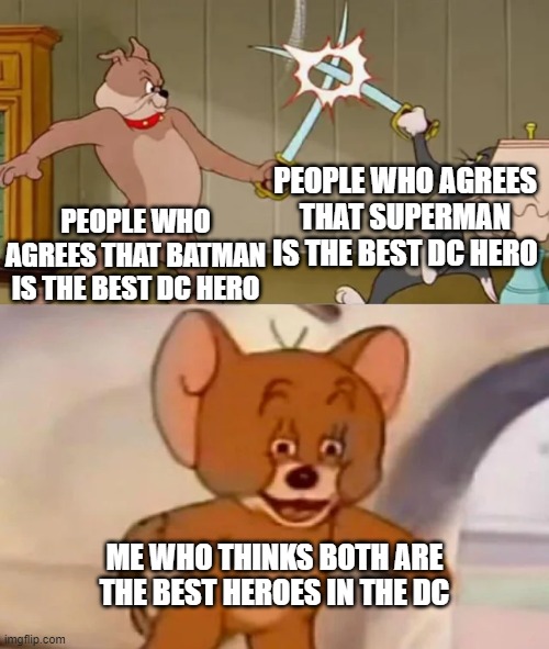 ?,. | PEOPLE WHO AGREES THAT SUPERMAN IS THE BEST DC HERO; PEOPLE WHO AGREES THAT BATMAN IS THE BEST DC HERO; ME WHO THINKS BOTH ARE THE BEST HEROES IN THE DC | image tagged in tom and spike fighting | made w/ Imgflip meme maker