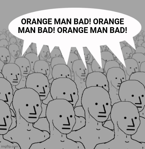 npc-crowd | ORANGE MAN BAD! ORANGE MAN BAD! ORANGE MAN BAD! | image tagged in npc-crowd | made w/ Imgflip meme maker