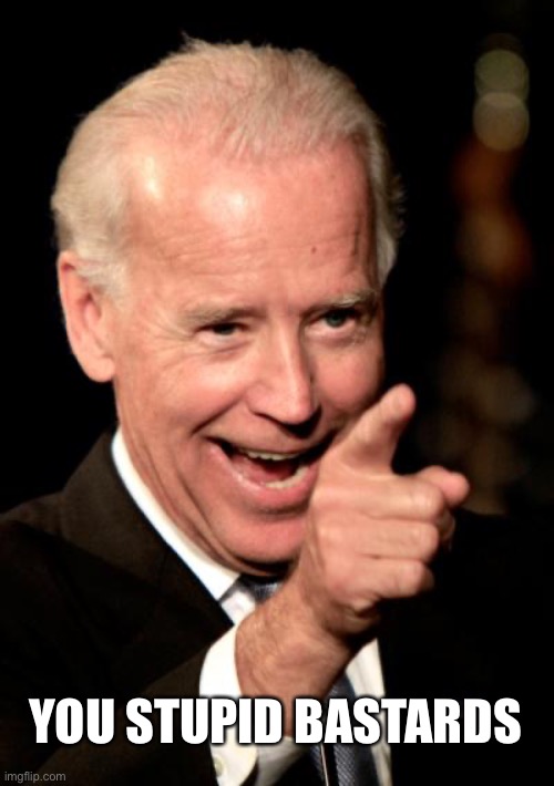 Smilin Biden Meme | YOU STUPID BASTARDS | image tagged in memes,smilin biden | made w/ Imgflip meme maker