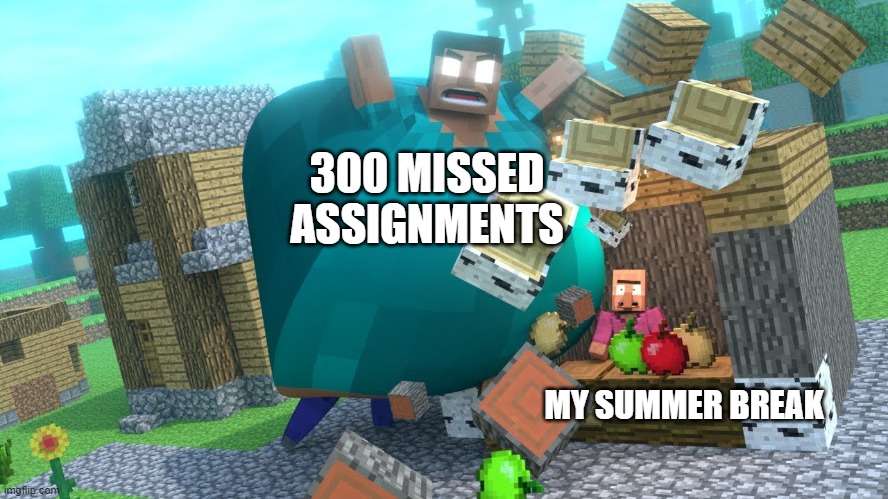 *insert teletubbies uh oh here* | 300 MISSED ASSIGNMENTS; MY SUMMER BREAK | image tagged in smash da wall fat herobrine,missing,homework,summer vacation,school,memes | made w/ Imgflip meme maker